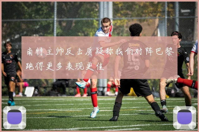南特主帅反击质疑称我们对阵巴黎跑得更多表现更佳