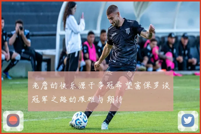 老詹的快乐源于争冠希望富保罗谈冠军之路的艰难与期待