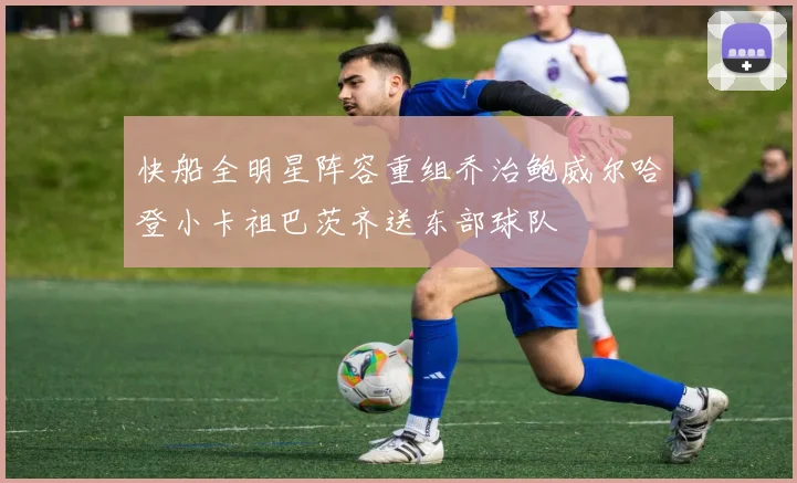 快船全明星阵容重组乔治鲍威尔哈登小卡祖巴茨齐送东部球队