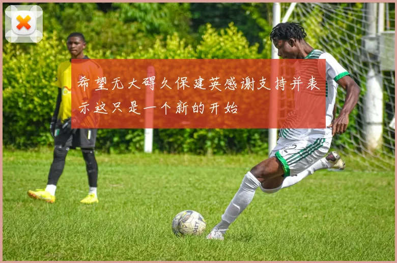 希望无大碍久保建英感谢支持并表示这只是一个新的开始
