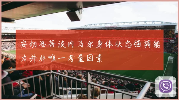 安切洛蒂谈内马尔身体状态强调能力并非唯一考量因素