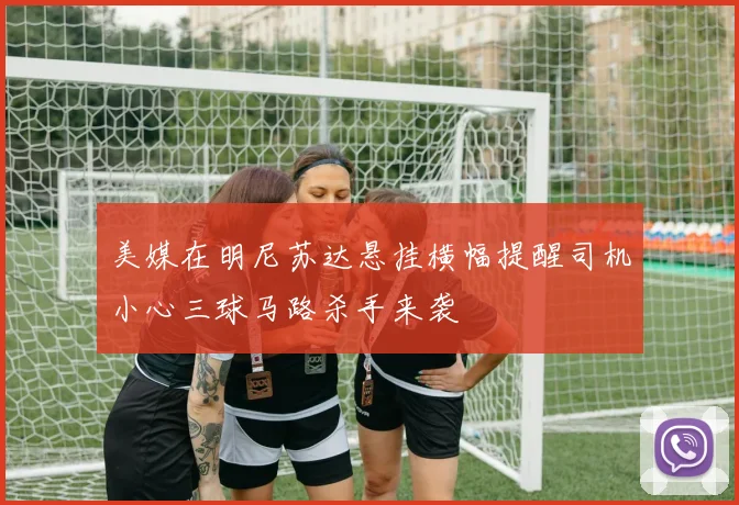 美媒在明尼苏达悬挂横幅提醒司机小心三球马路杀手来袭